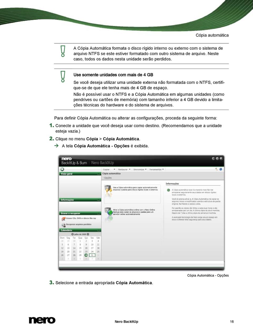 Use somente unidades com mais de 4 GB Se você deseja utilizar uma unidade externa não formatada com o NTFS, certifique-se de que ele tenha mais de 4 GB de espaço.