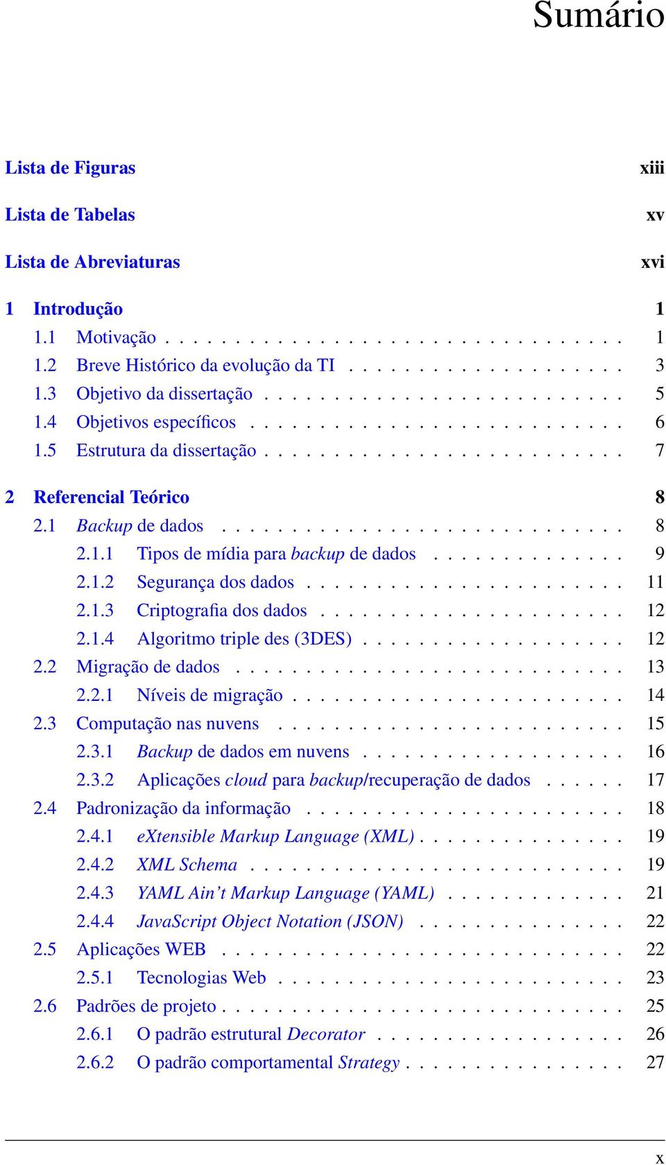 1 Backup de dados............................. 8 2.1.1 Tipos de mídia para backup de dados.............. 9 2.1.2 Segurança dos dados....................... 11 2.1.3 Criptografia dos dados...................... 12 2.