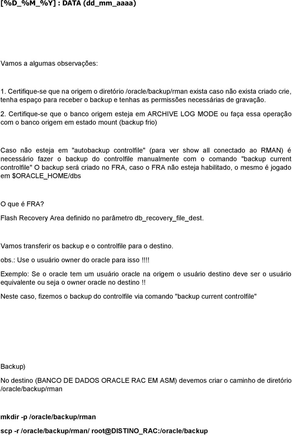 Certifique-se que o banco origem esteja em ARCHIVE LOG MODE ou faça essa operação com o banco origem em estado mount (backup frio) Caso não esteja em "autobackup controlfile" (para ver show all