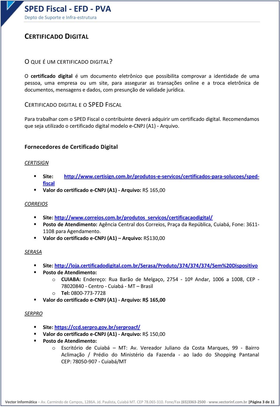 mensagens e dados, com presunção de validade jurídica. CERTIFICADO DIGITAL E O SPED FISCAL Para trabalhar com o SPED Fiscal o contribuinte deverá adquirir um certificado digital.