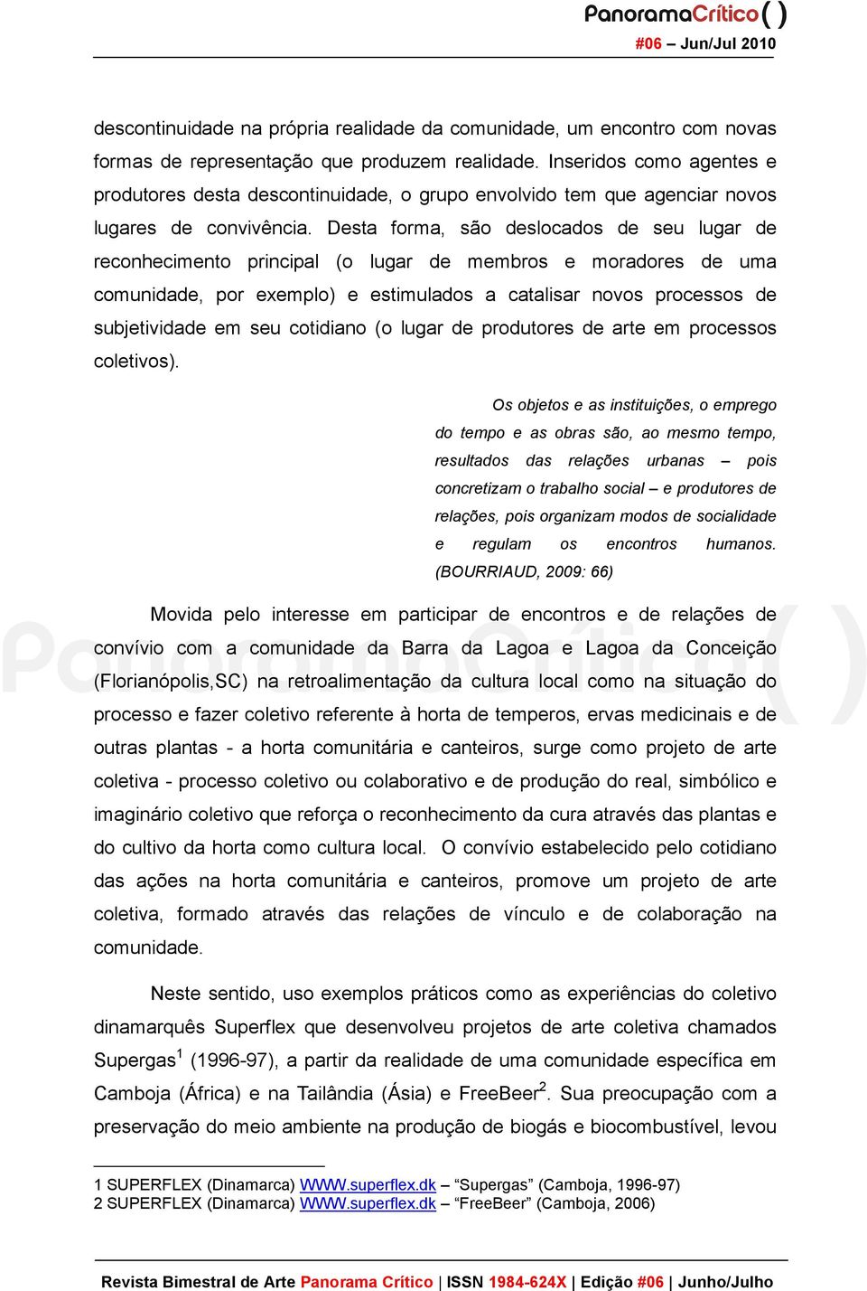 Desta forma, são deslocados de seu lugar de reconhecimento principal (o lugar de membros e moradores de uma comunidade, por exemplo) e estimulados a catalisar novos processos de subjetividade em seu