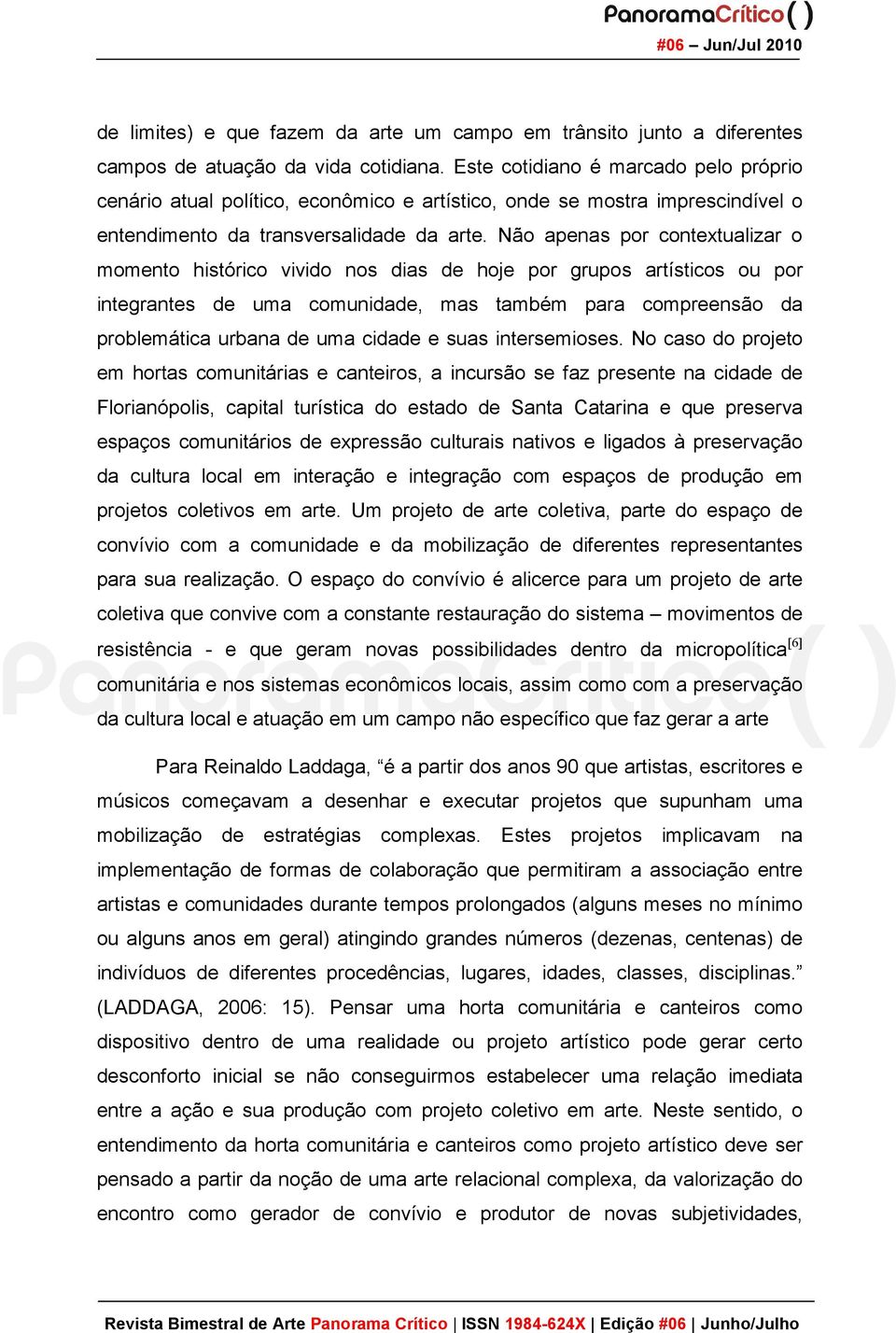 Não apenas por contextualizar o momento histórico vivido nos dias de hoje por grupos artísticos ou por integrantes de uma comunidade, mas também para compreensão da problemática urbana de uma cidade