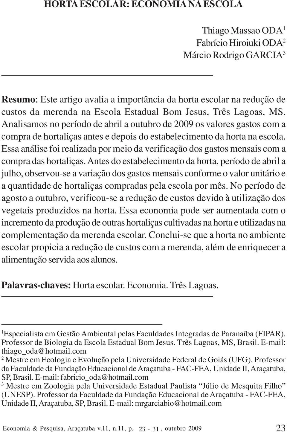 Essa análise foi realizada por meio da verificação dos gastos mensais com a compra das hortaliças.