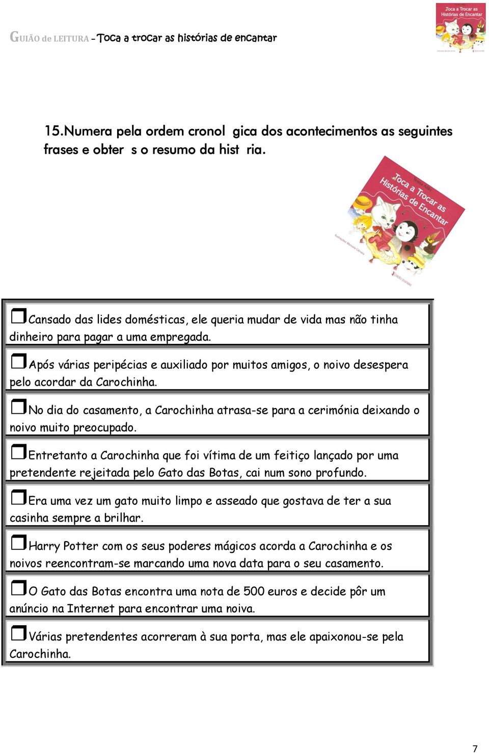 Após várias peripécias e auxiliado por muitos amigos, o noivo desespera pelo acordar da Carochinha. No dia do casamento, a Carochinha atrasa-se para a cerimónia deixando o noivo muito preocupado.