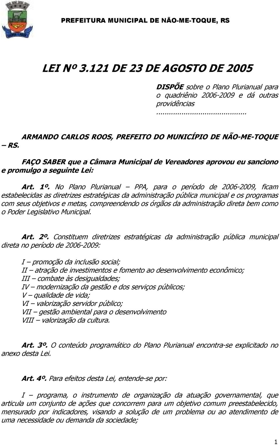 No Plano Plurianual PPA, para o período de 2006-2009, ficam estabelecidas as diretrizes estratégicas da administração pública municipal e os programas com seus objetivos e metas, compreendendo os