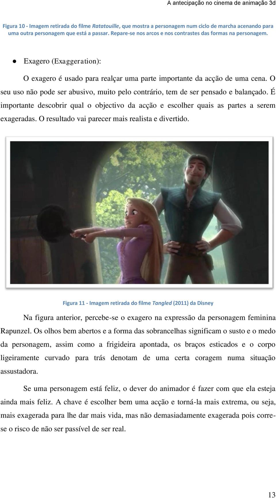 O seu uso não pode ser abusivo, muito pelo contrário, tem de ser pensado e balançado. É importante descobrir qual o objectivo da acção e escolher quais as partes a serem exageradas.