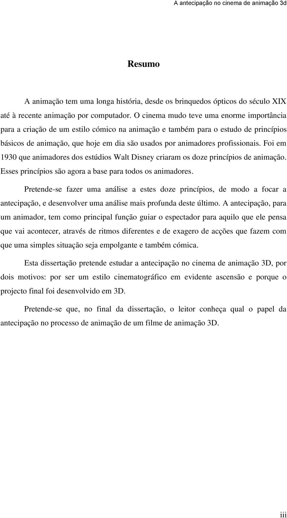 profissionais. Foi em 1930 que animadores dos estúdios Walt Disney criaram os doze princípios de animação. Esses princípios são agora a base para todos os animadores.