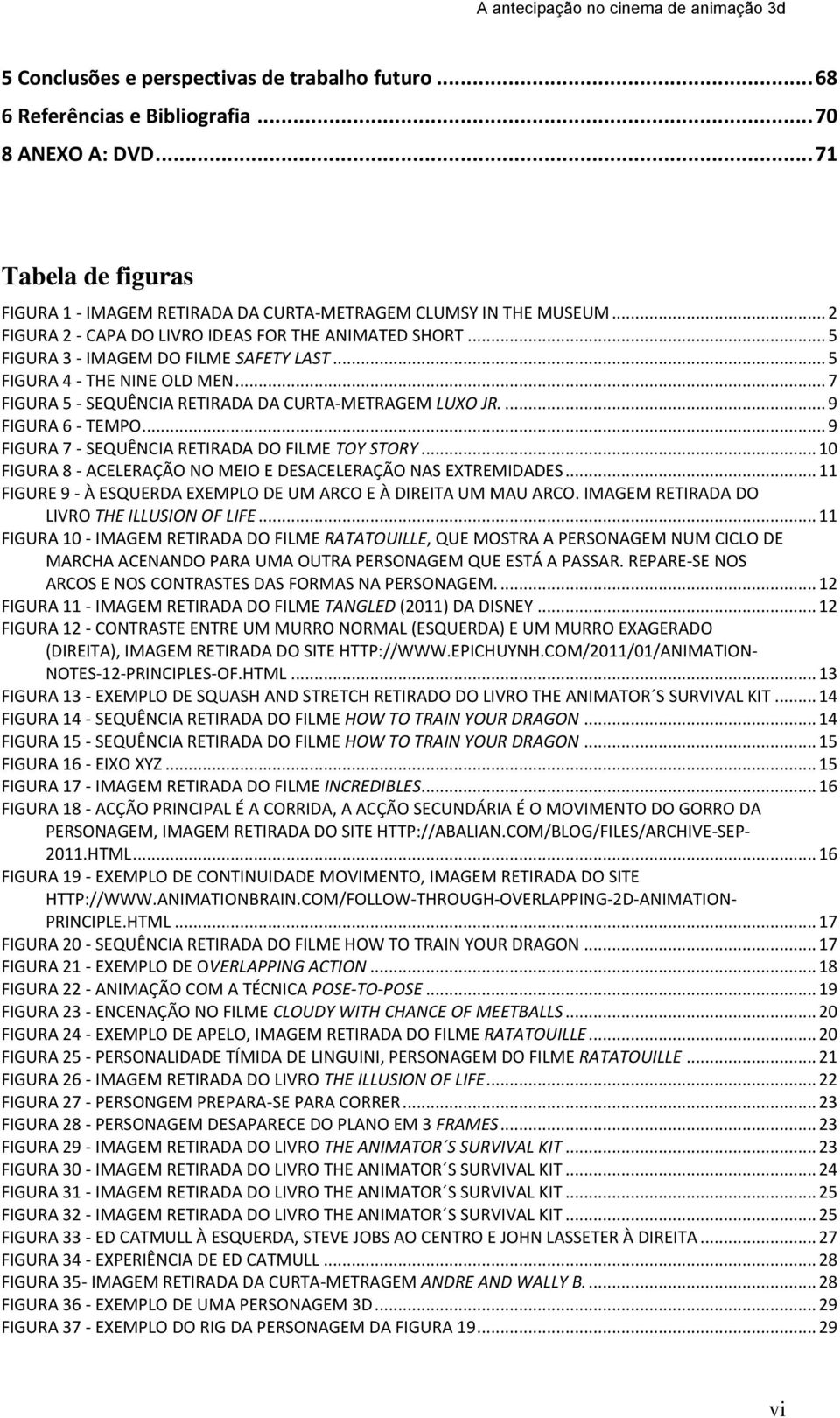 ... 9 FIGURA 6 - TEMPO... 9 FIGURA 7 - SEQUÊNCIA RETIRADA DO FILME TOY STORY... 10 FIGURA 8 - ACELERAÇÃO NO MEIO E DESACELERAÇÃO NAS EXTREMIDADES.