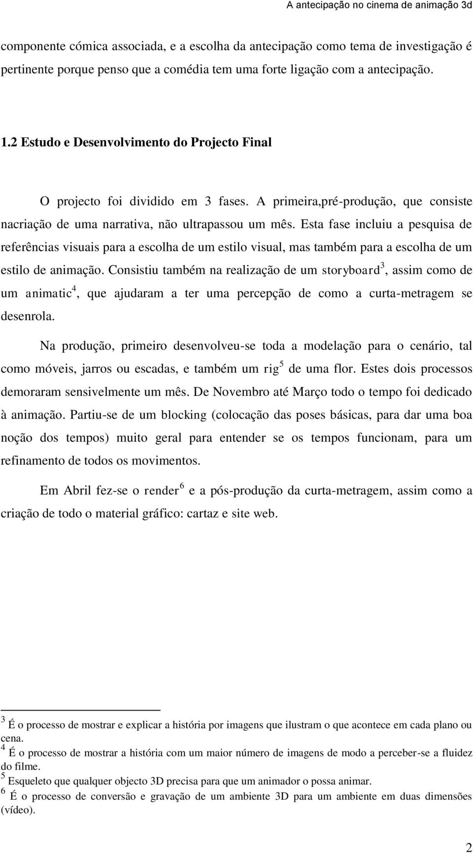 Esta fase incluiu a pesquisa de referências visuais para a escolha de um estilo visual, mas também para a escolha de um estilo de animação.