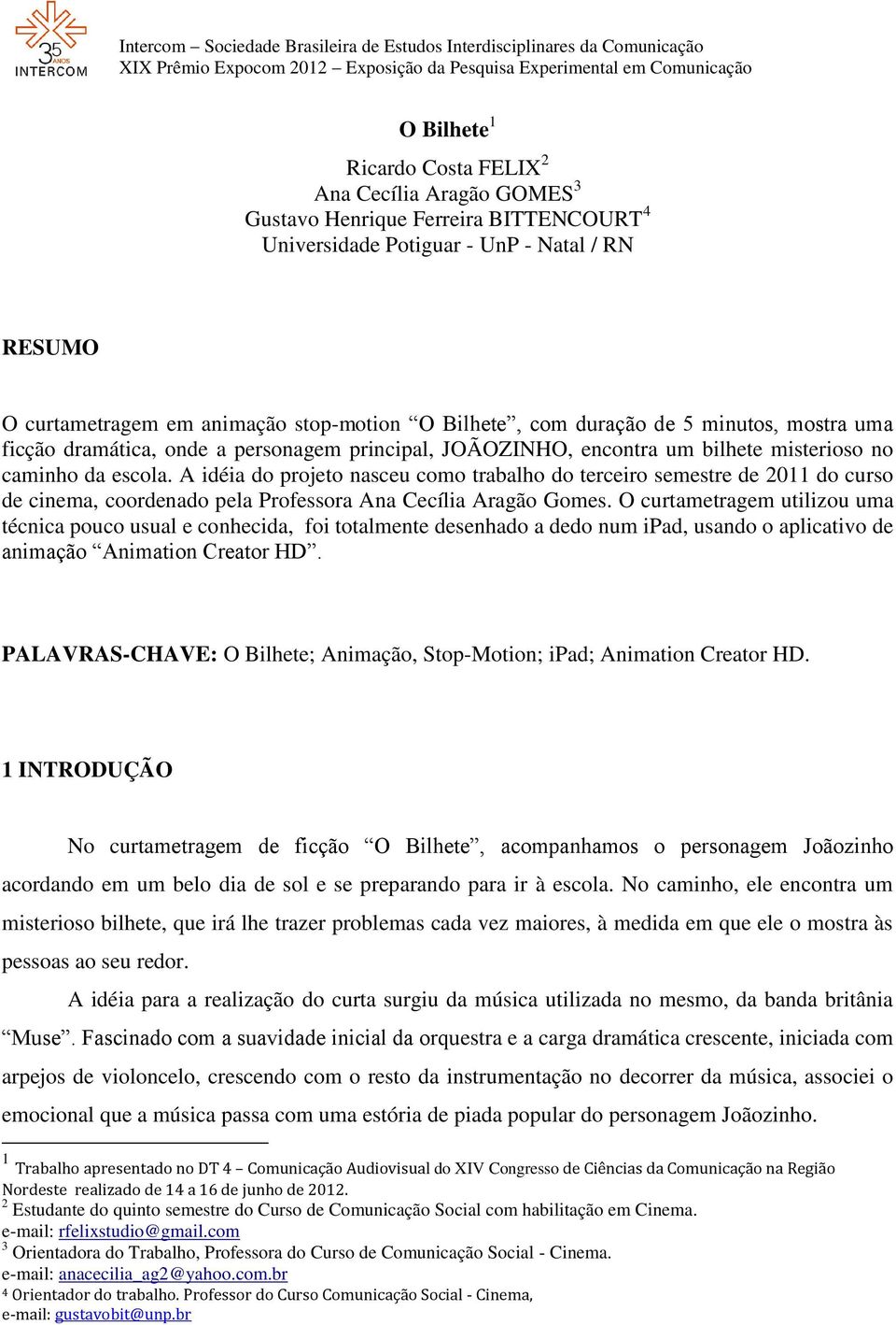 A idéia do projeto nasceu como trabalho do terceiro semestre de 2011 do curso de cinema, coordenado pela Professora Ana Cecília Aragão Gomes.