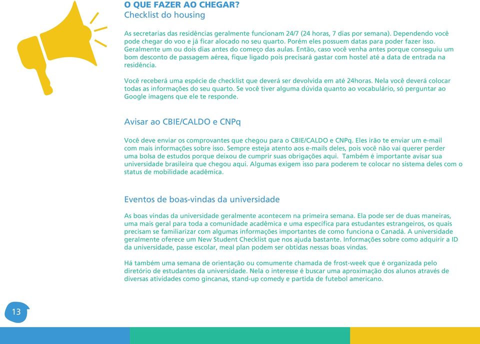 Então, caso você venha antes porque conseguiu um bom desconto de passagem aérea, fique ligado pois precisará gastar com hostel até a data de entrada na residência.