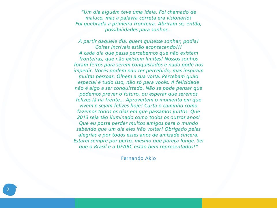 Nossos sonhos foram feitos para serem conquistados e nada pode nos impedir. Vocês podem não ter percebido, mas inspiram muitas pessoas. Olhem a sua volta.