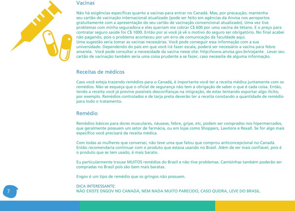 convencional atualizado). Uma vez tive problemas com minha seguradora e eles queriam me cobrar C$ 600 por uma vacina de tétano. E o preço para contratar seguro saúde foi C$ 1000.