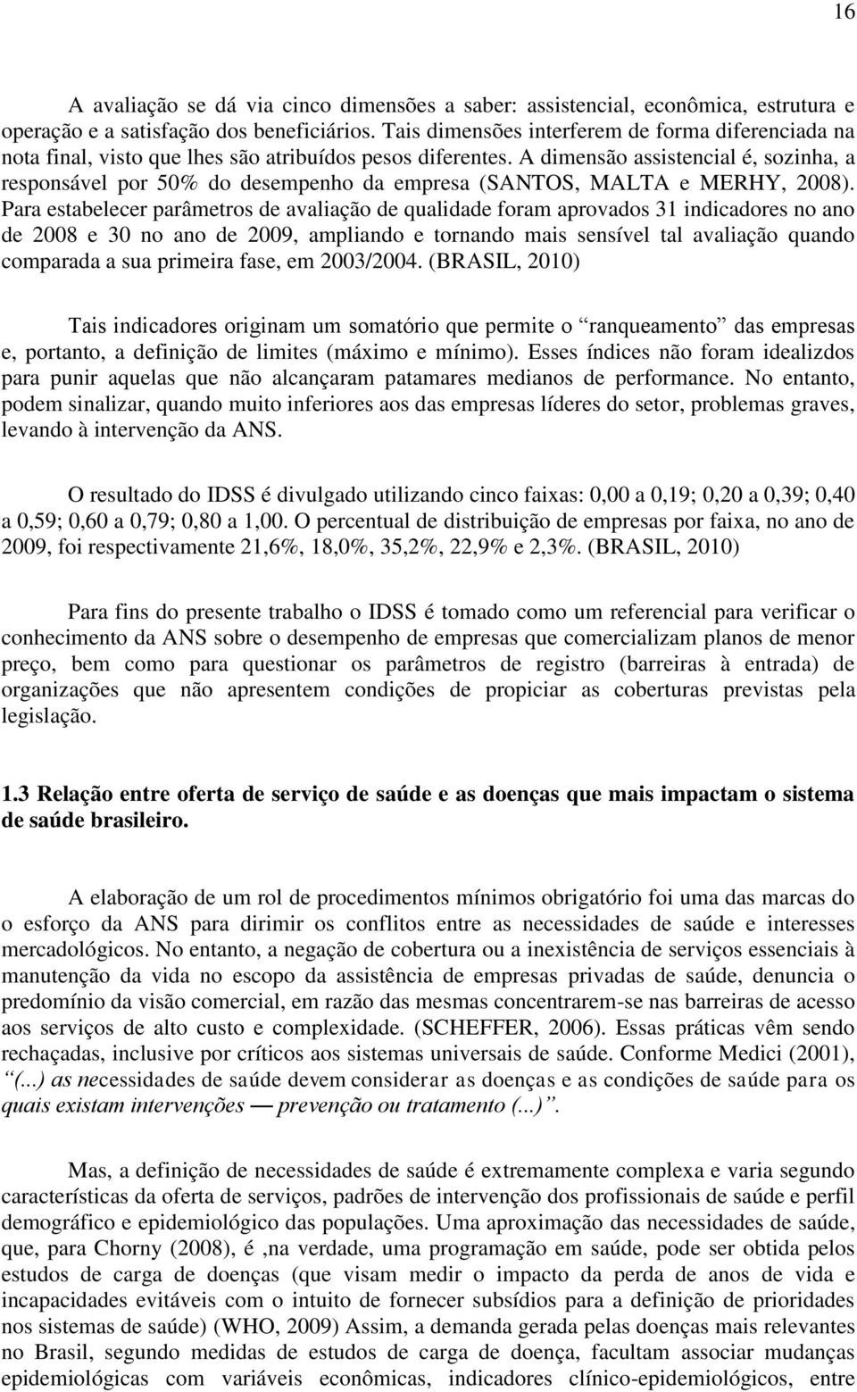 A dimensão assistencial é, sozinha, a responsável por 50% do desempenho da empresa (SANTOS, MALTA e MERHY, 2008).
