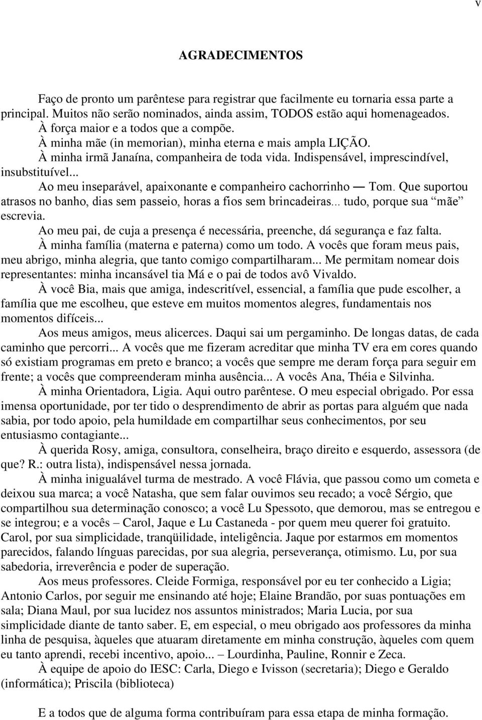 .. Ao meu inseparável, apaixonante e companheiro cachorrinho Tom. Que suportou atrasos no banho, dias sem passeio, horas a fios sem brincadeiras... tudo, porque sua mãe escrevia.