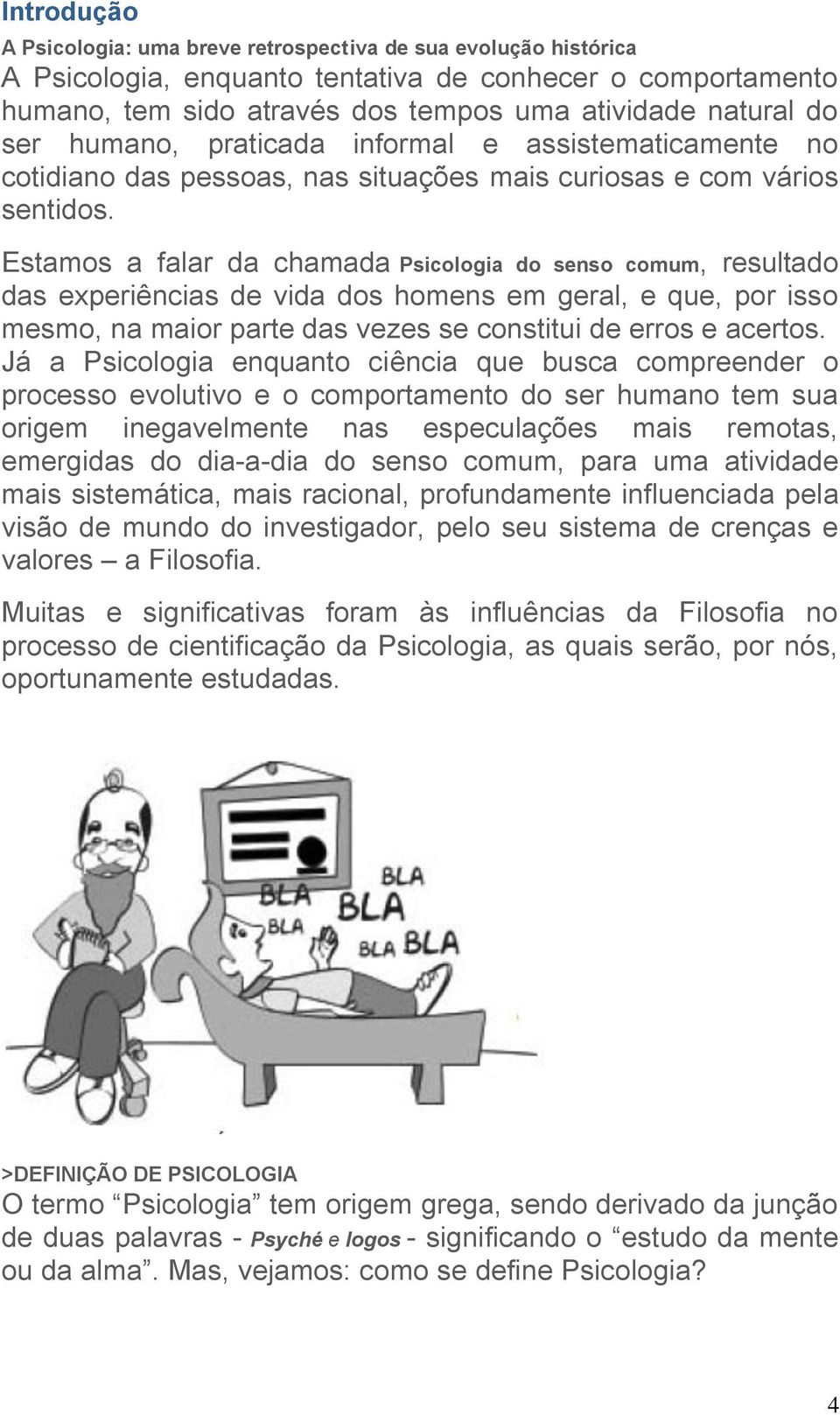 Estamos a falar da chamada Psicologia do senso comum, resultado das experiências de vida dos homens em geral, e que, por isso mesmo, na maior parte das vezes se constitui de erros e acertos.