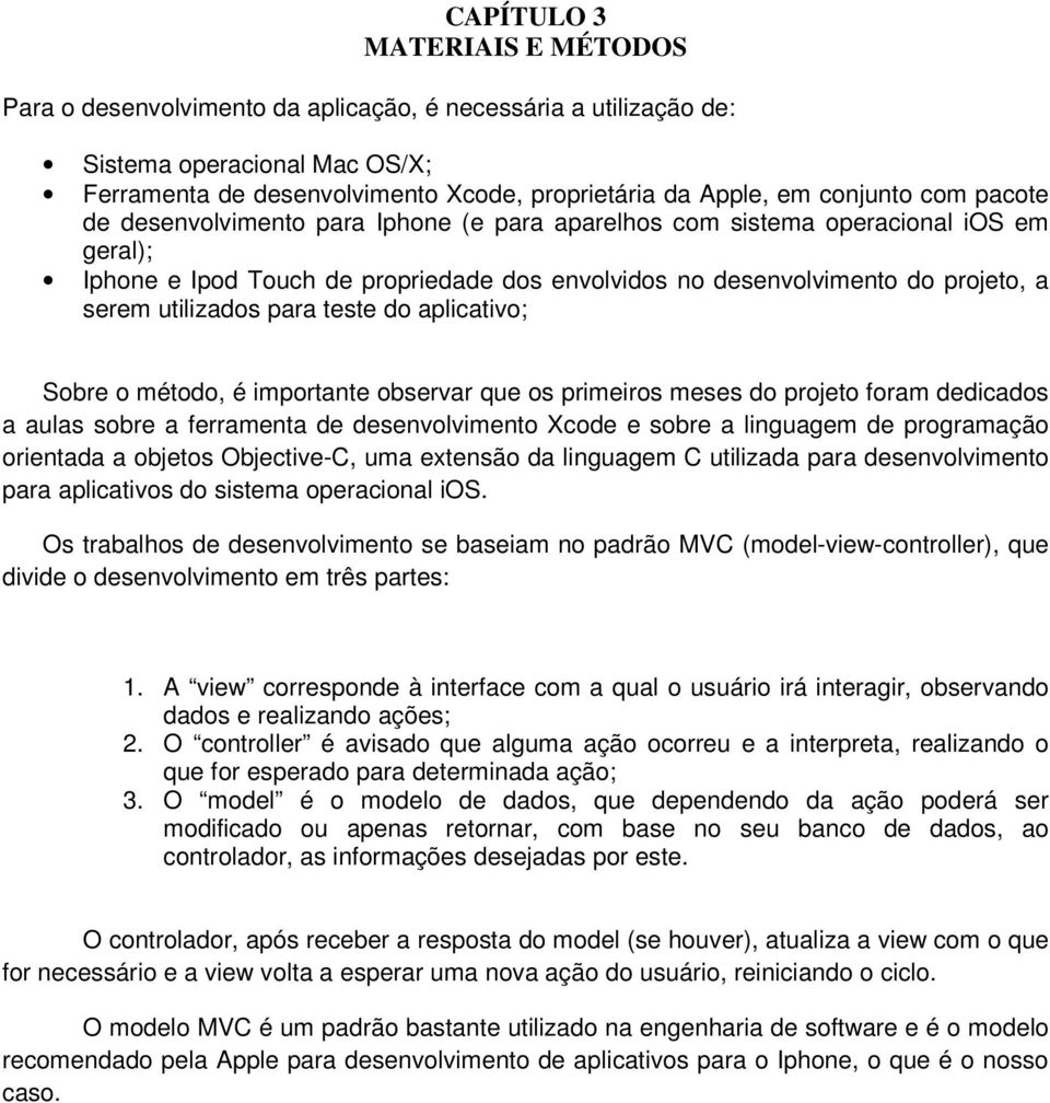 para teste do aplicativo; Sobre o método, é importante observar que os primeiros meses do projeto foram dedicados a aulas sobre a ferramenta de desenvolvimento Xcode e sobre a linguagem de