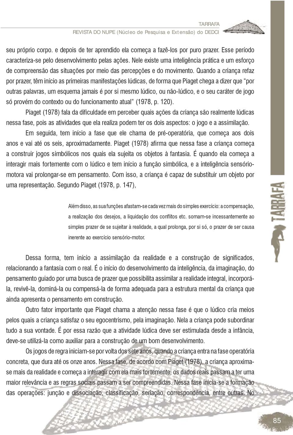 Quando a criança refaz por prazer, têm início as primeiras manifestações lúdicas, de forma que Piaget chega a dizer que por outras palavras, um esquema jamais é por si mesmo lúdico, ou não-lúdico, e