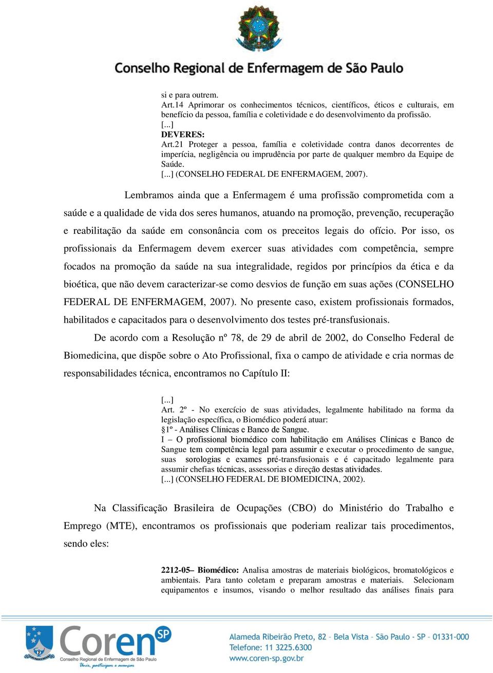 Lembramos ainda que a Enfermagem é uma profissão comprometida com a saúde e a qualidade de vida dos seres humanos, atuando na promoção, prevenção, recuperação e reabilitação da saúde em consonância