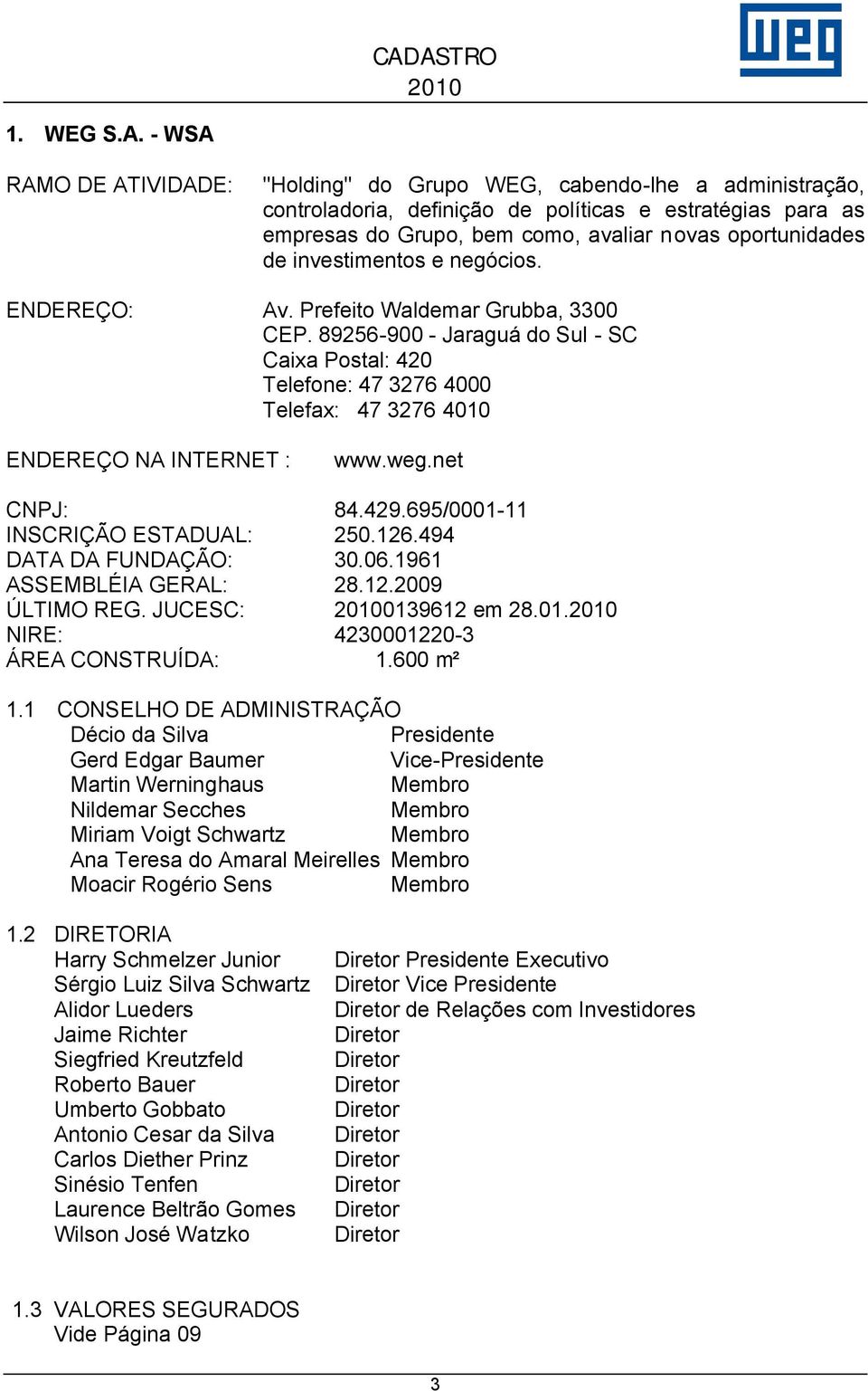 investimentos e negócios. ENDEREÇO: Av. Prefeito Waldemar Grubba, 3300 CEP. 89256-900 - Jaraguá do Sul - SC Caixa Postal: 420 Telefone: 47 3276 4000 Telefax: 47 3276 4010 ENDEREÇO NA INTERNET : www.