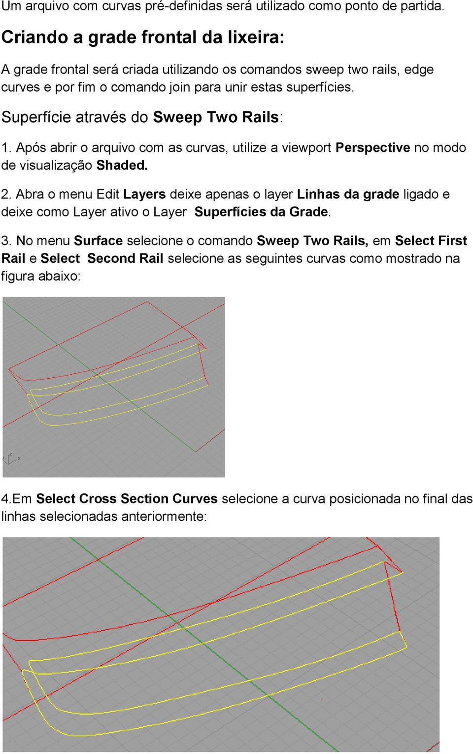Superfície através do Sweep Two Rails: 1. Após abrir o arquivo com as curvas, utilize a viewport Perspective no modo de visualização Shaded. 2.