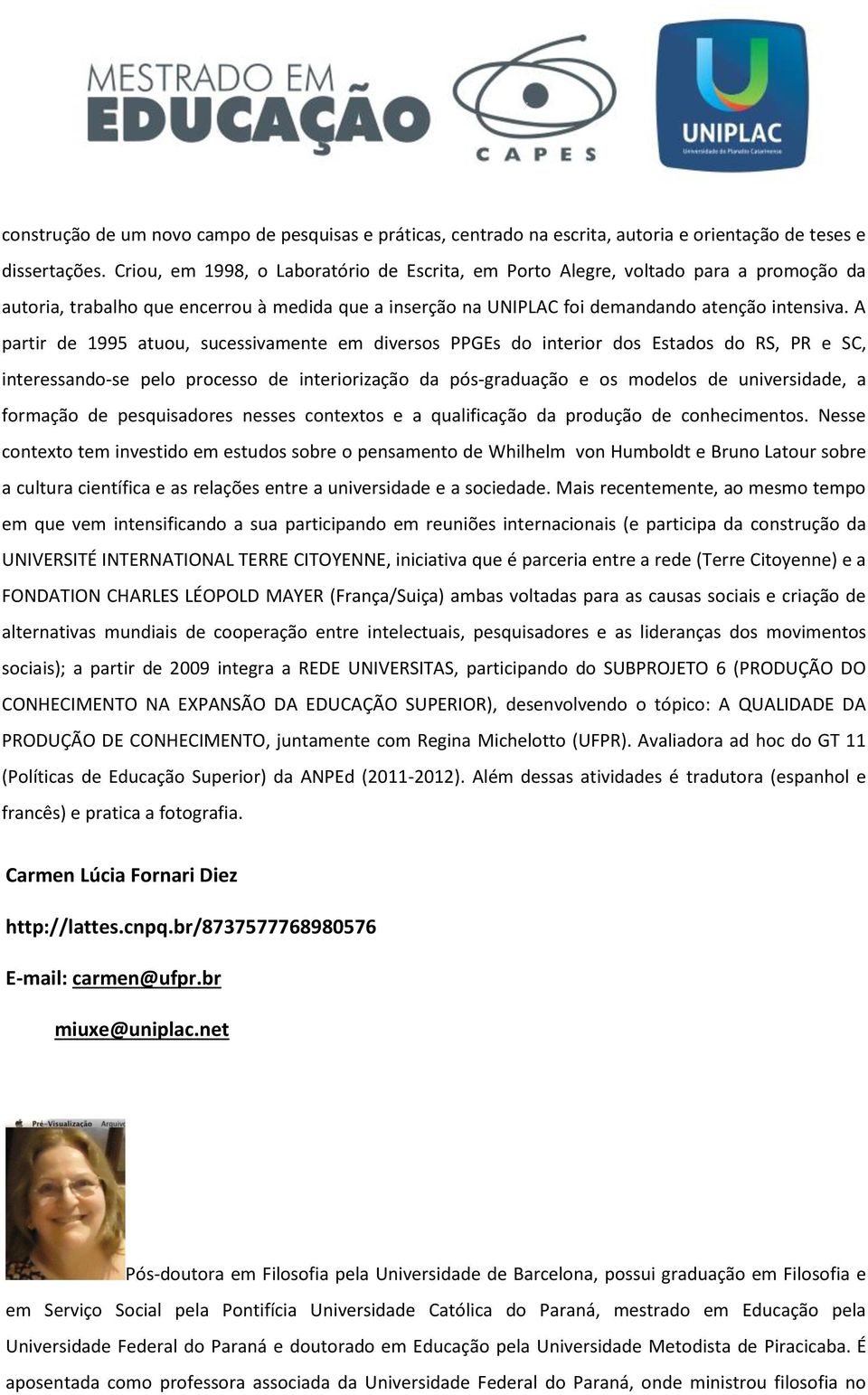 A partir de 1995 atuou, sucessivamente em diversos PPGEs do interior dos Estados do RS, PR e SC, interessando-se pelo processo de interiorização da pós-graduação e os modelos de universidade, a