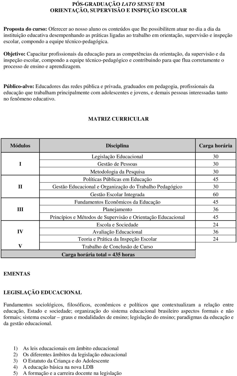 Objetivo: Capacitar profissionais da educação para as competências da orientação, da supervisão e da inspeção escolar, compondo a equipe técnico-pedagógico e contribuindo para que flua corretamente o