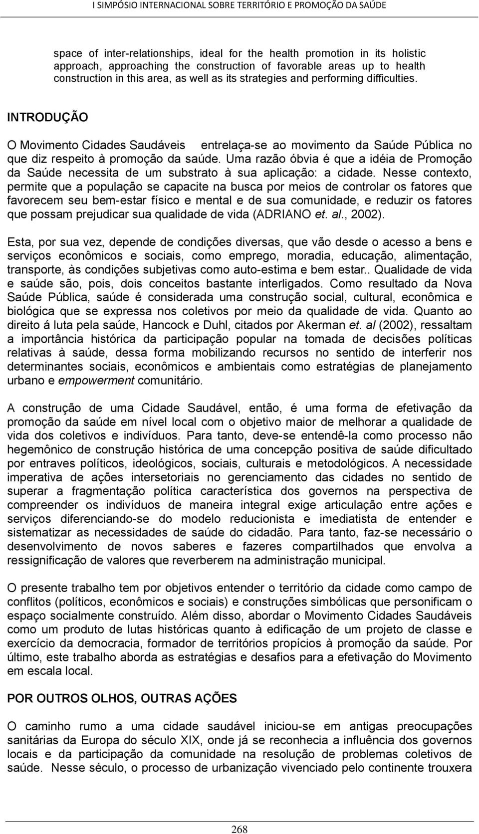 Uma razão óbvia é que a idéia de Promoção da Saúde necessita de um substrato à sua aplicação: a cidade.