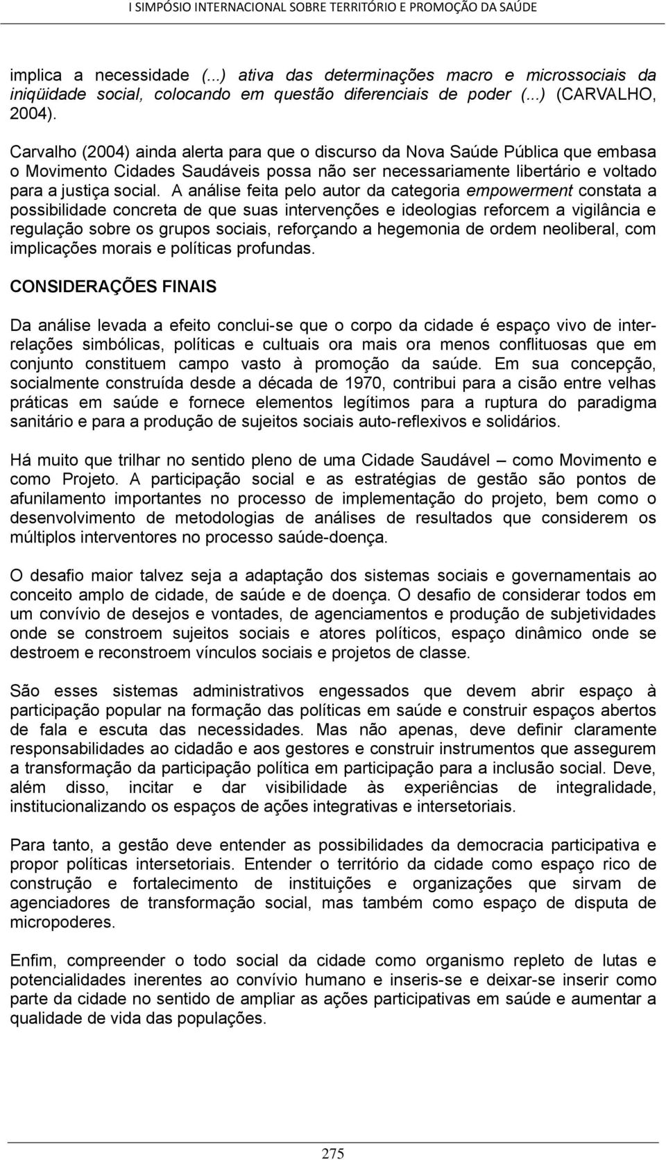 A análise feita pelo autor da categoria empowerment constata a possibilidade concreta de que suas intervenções e ideologias reforcem a vigilância e regulação sobre os grupos sociais, reforçando a