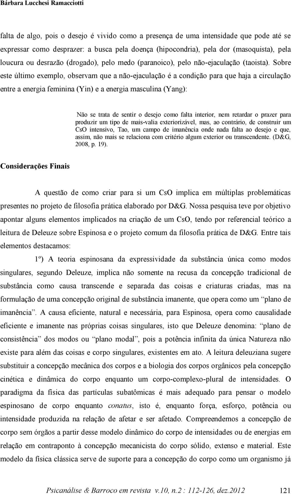 Sobre este último exemplo, observam que a não-ejaculação é a condição para que haja a circulação entre a energia feminina (Yin) e a energia masculina (Yang): Não se trata de sentir o desejo como