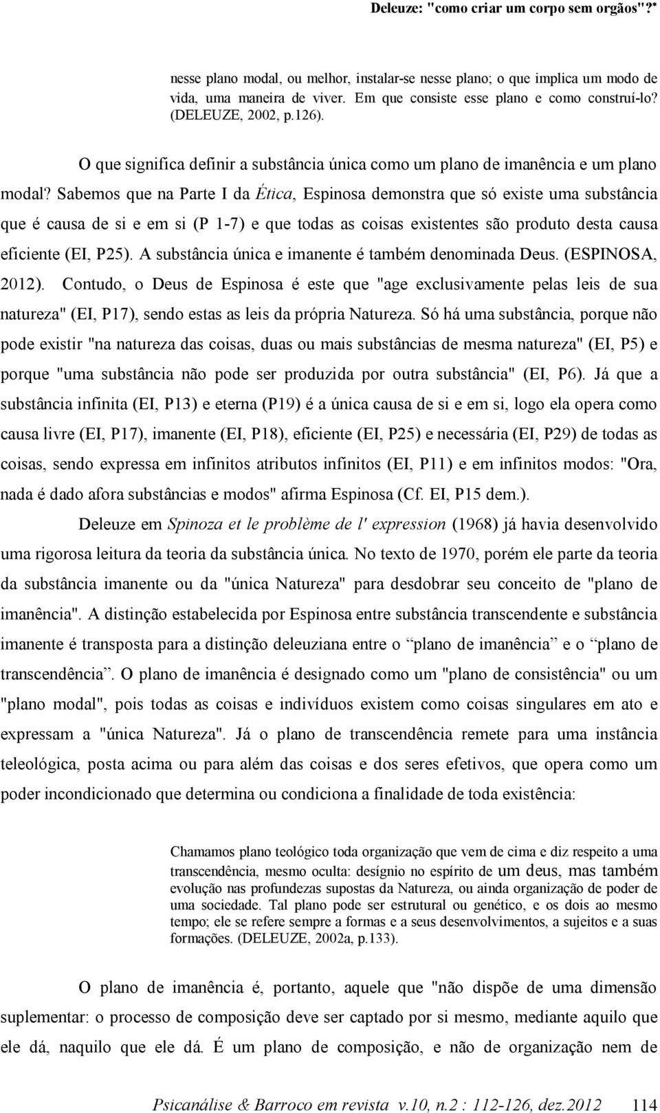 Sabemos que na Parte I da Ética, Espinosa demonstra que só existe uma substância que é causa de si e em si (P 1-7) e que todas as coisas existentes são produto desta causa eficiente (EI, P25).