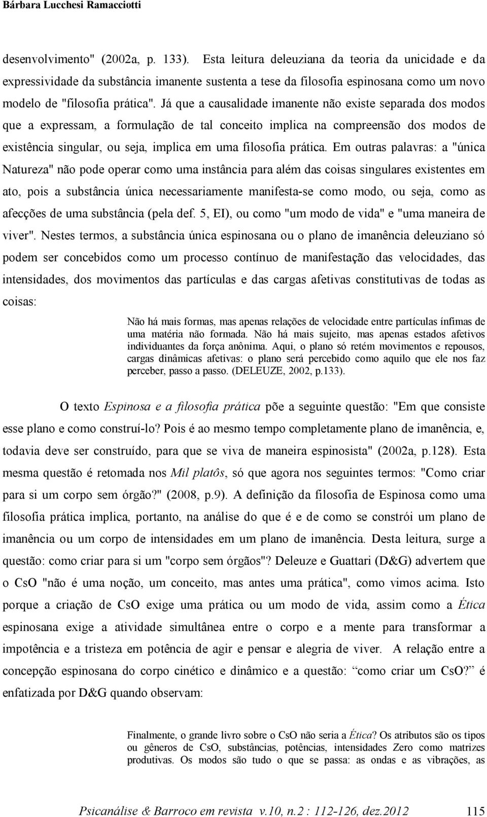 Já que a causalidade imanente não existe separada dos modos que a expressam, a formulação de tal conceito implica na compreensão dos modos de existência singular, ou seja, implica em uma filosofia