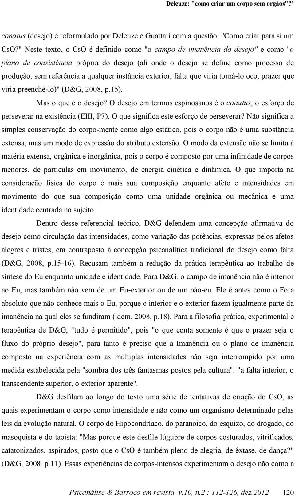 qualquer instância exterior, falta que viria torná-lo oco, prazer que viria preenchê-lo)" (D&G, 2008, p.15). Mas o que é o desejo?