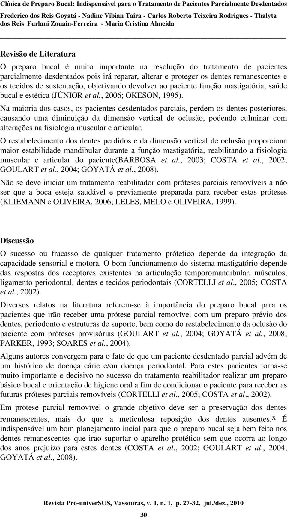 Na maioria dos casos, os pacientes desdentados parciais, perdem os dentes posteriores, causando uma diminuição da dimensão vertical de oclusão, podendo culminar com alterações na fisiologia muscular