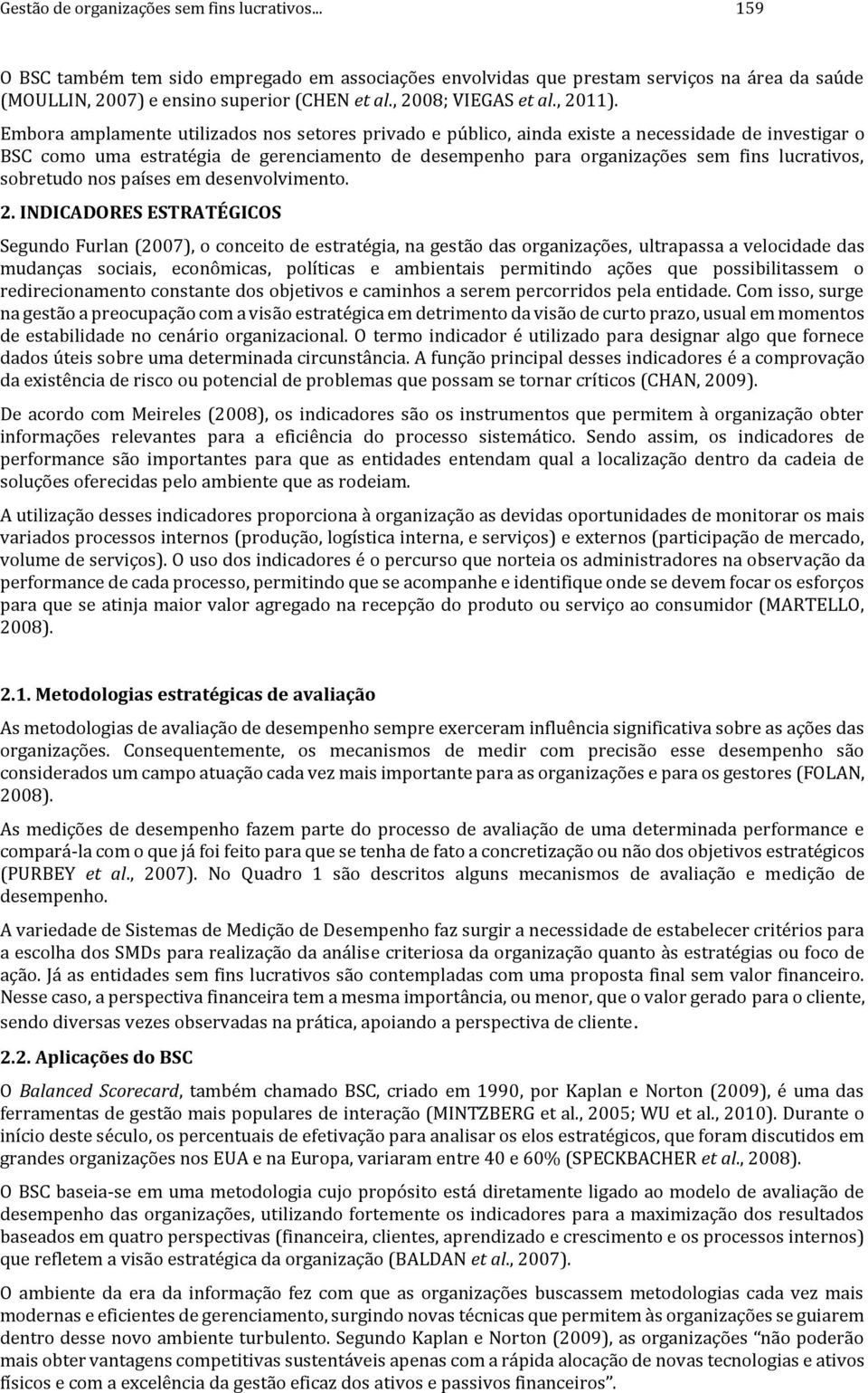 Embora amplamente utilizados nos setores privado e público, ainda existe a necessidade de investigar o BSC como uma estratégia de gerenciamento de desempenho para organizações sem fins lucrativos,