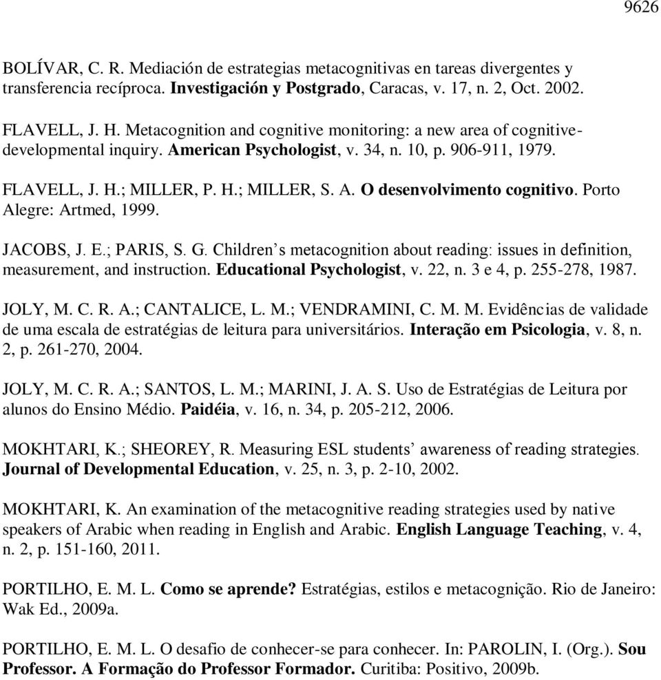 Porto Alegre: Artmed, 1999. JACOBS, J. E.; PARIS, S. G. Children s metacognition about reading: issues in definition, measurement, and instruction. Educational Psychologist, v. 22, n. 3 e 4, p.