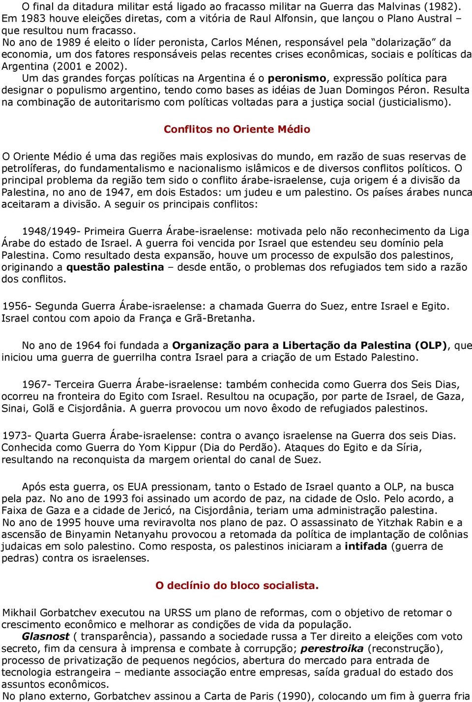 No ano de 1989 é eleito o líder peronista, Carlos Ménen, responsável pela dolarização da economia, um dos fatores responsáveis pelas recentes crises econômicas, sociais e políticas da Argentina (2001