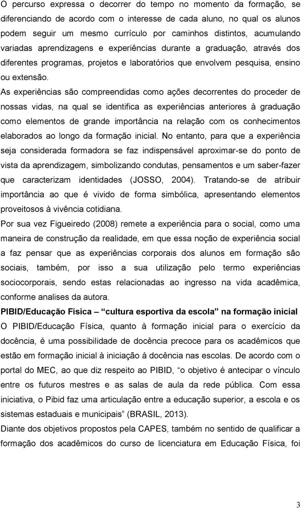 As experiências são compreendidas como ações decorrentes do proceder de nossas vidas, na qual se identifica as experiências anteriores à graduação como elementos de grande importância na relação com