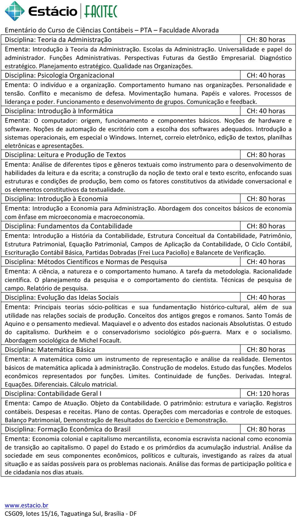 Disciplina: Psicologia Organizacional Ementa: O indivíduo e a organização. Comportamento humano nas organizações. Personalidade e tensão. Conflito e mecanismo de defesa. Movimentação humana.