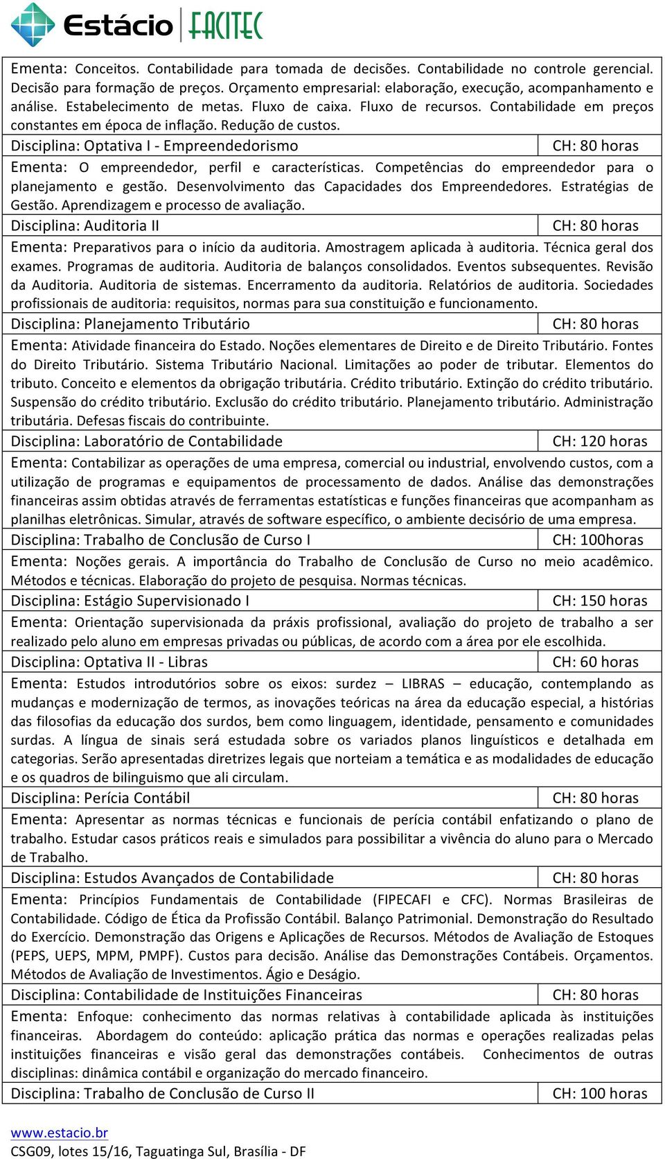 Disciplina: Optativa I - Empreendedorismo Ementa: O empreendedor, perfil e características. Competências do empreendedor para o planejamento e gestão.