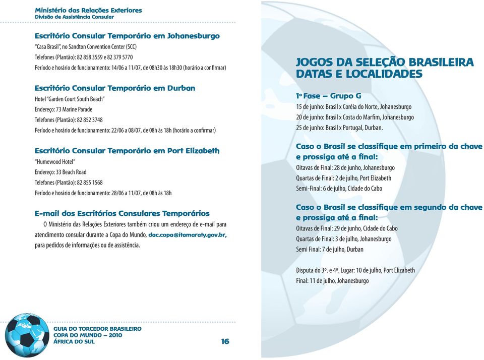 funcionamento: 22/06 a 08/07, de 08h às 18h (horário a confirmar) Escritório Consular Temporário em Port Elizabeth Humewood Hotel Endereço: 33 Beach Road Telefones (Plantão): 82 855 1568 Período e