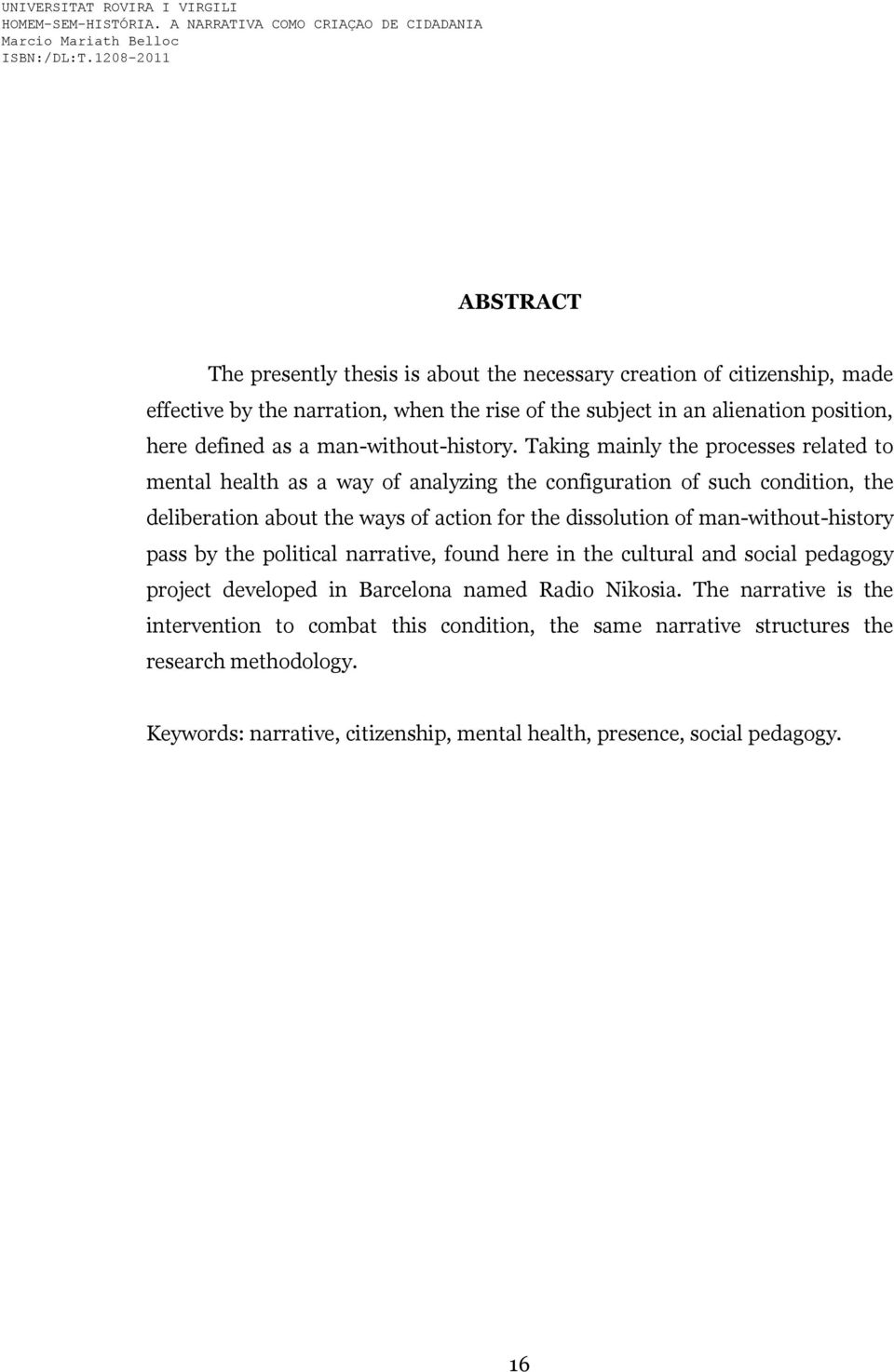 Taking mainly the processes related to mental health as a way of analyzing the configuration of such condition, the deliberation about the ways of action for the dissolution of