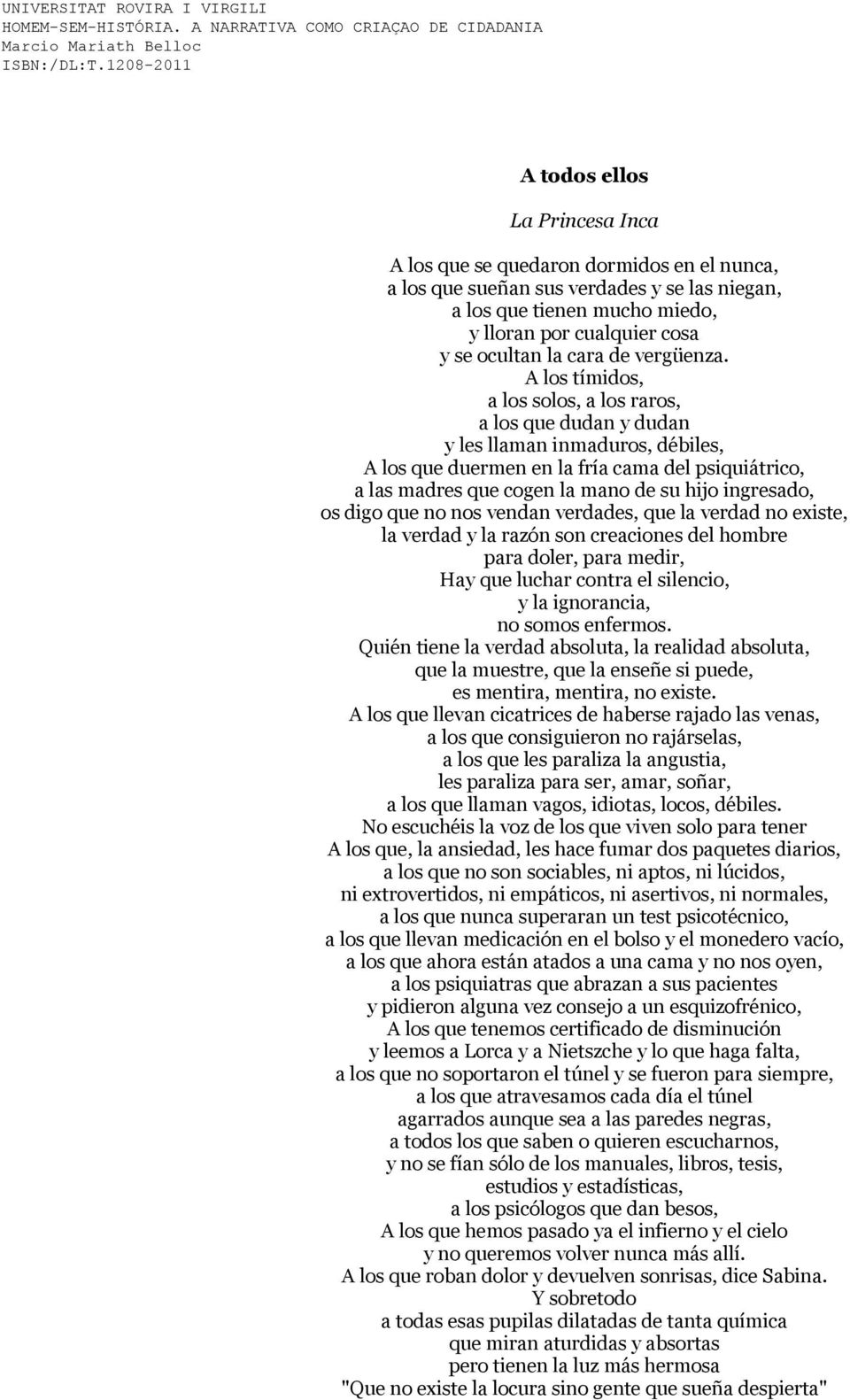 A los tímidos, a los solos, a los raros, a los que dudan y dudan y les llaman inmaduros, débiles, A los que duermen en la fría cama del psiquiátrico, a las madres que cogen la mano de su hijo