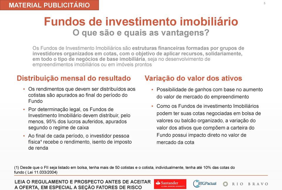 negócios de base imobiliária, seja no desenvolvimento de empreendimentos imobiliários ou em imóveis prontos Distribuição mensal do resultado Os rendimentos que devem ser distribuídos aos cotistas são