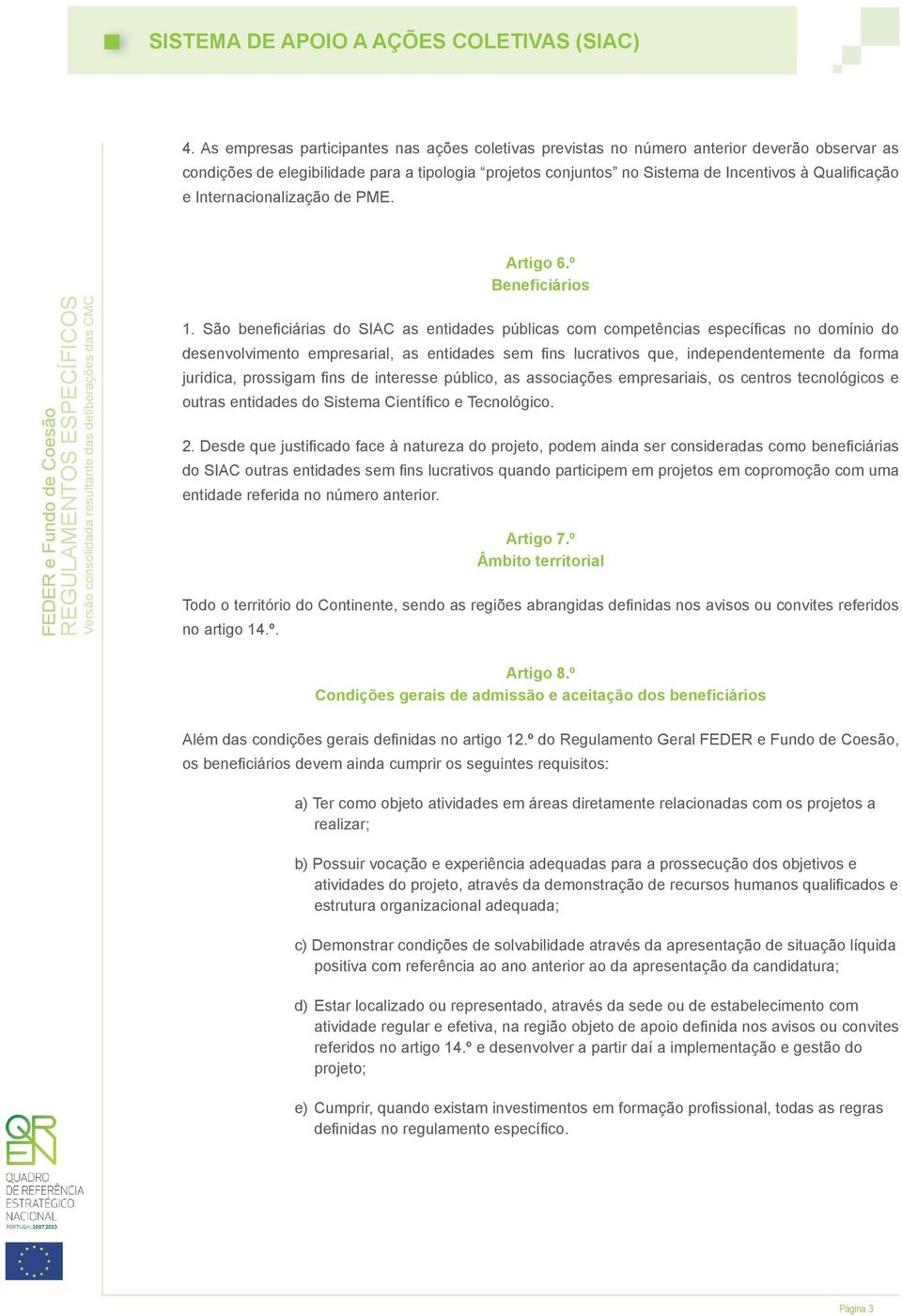 São beneficiárias do SIAC as entidades públicas com competências específicas no domínio do desenvolvimento empresarial, as entidades sem fins lucrativos que, independentemente da forma jurídica,