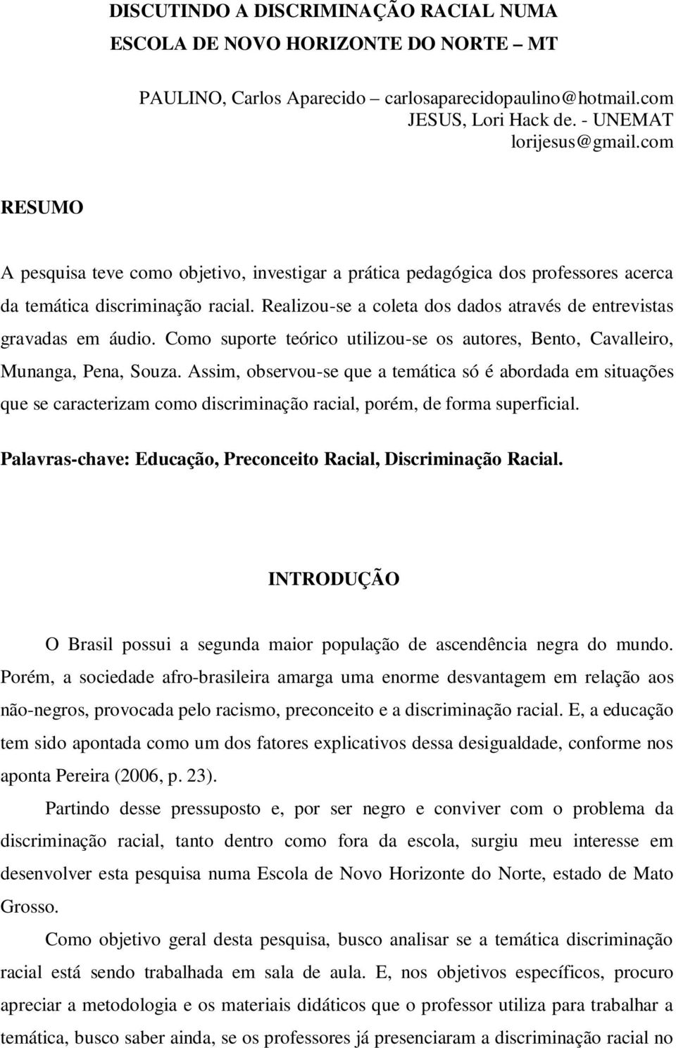 Realizou-se a coleta dos dados através de entrevistas gravadas em áudio. Como suporte teórico utilizou-se os autores, Bento, Cavalleiro, Munanga, Pena, Souza.