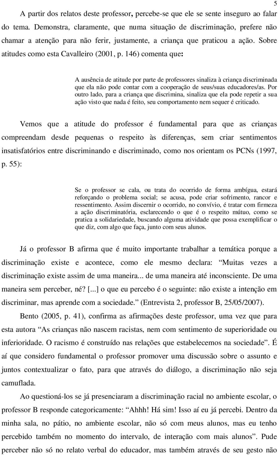 146) comenta que: A ausência de atitude por parte de professores sinaliza à criança discriminada que ela não pode contar com a cooperação de seus/suas educadores/as.