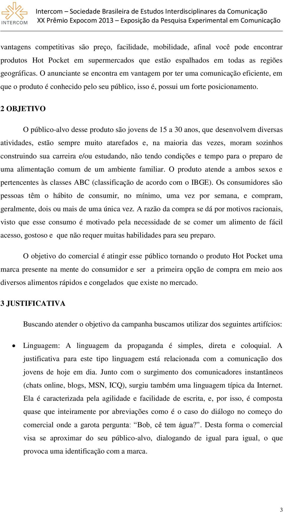 2 OBJETIVO O público-alvo desse produto são jovens de 15 a 30 anos, que desenvolvem diversas atividades, estão sempre muito atarefados e, na maioria das vezes, moram sozinhos construindo sua carreira