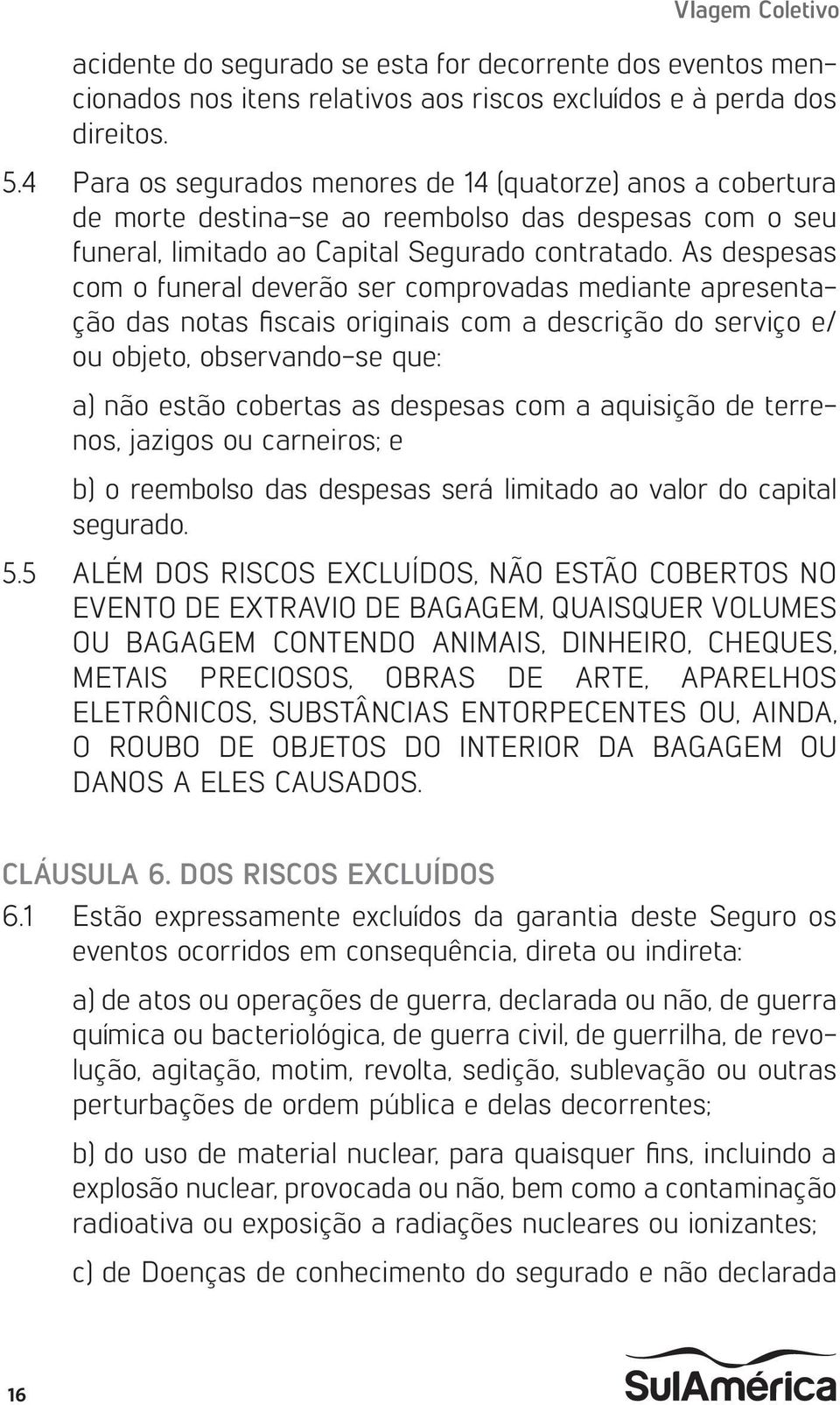 As despesas com o funeral deverão ser comprovadas mediante apresentação das notas fiscais originais com a descrição do serviço e/ ou objeto, observando-se que: a) não estão cobertas as despesas com a