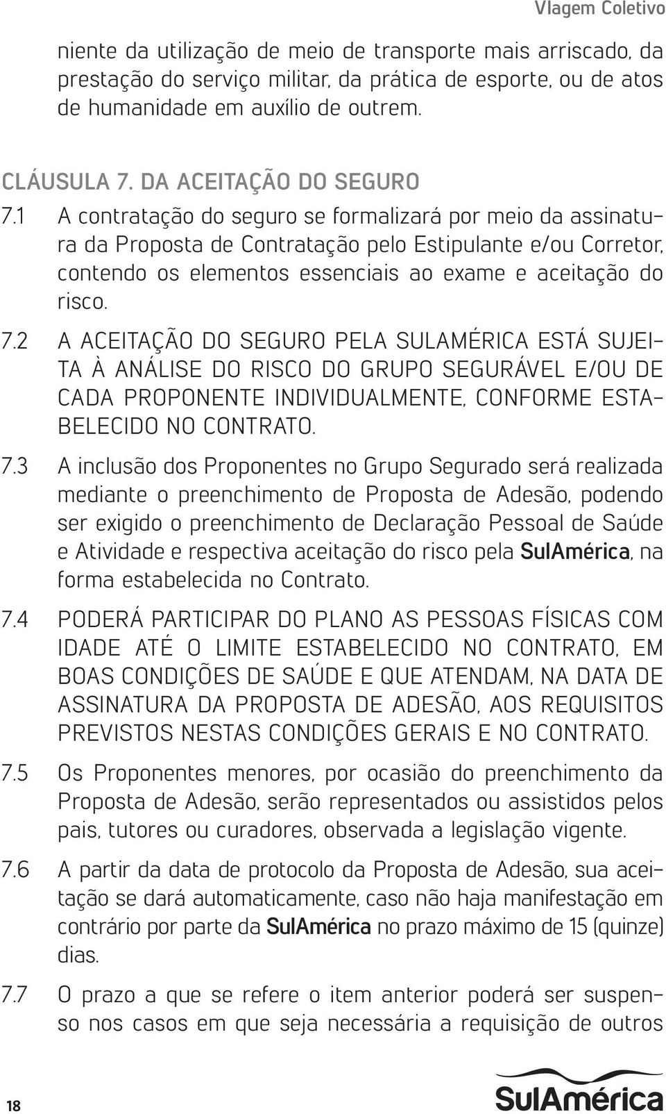 1 A contratação do seguro se formalizará por meio da assinatura da Proposta de Contratação pelo Estipulante e/ou Corretor, contendo os elementos essenciais ao exame e aceitação do risco. 7.